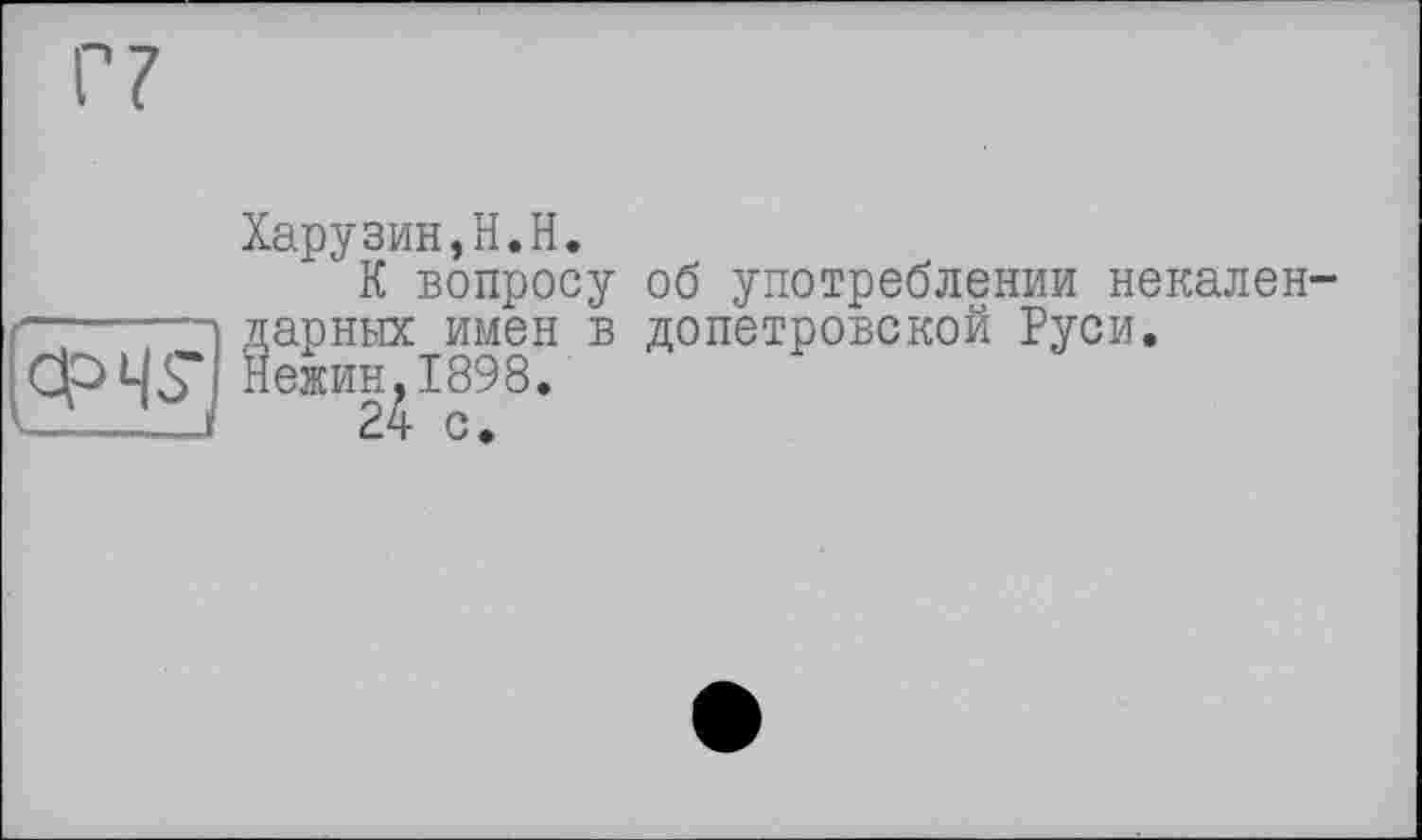 ﻿ФЧ5*
Харузин,H.H.
К вопросу об употреблении некалендарных имен в допетровской Руси.
Нежин,1898.
24 С.